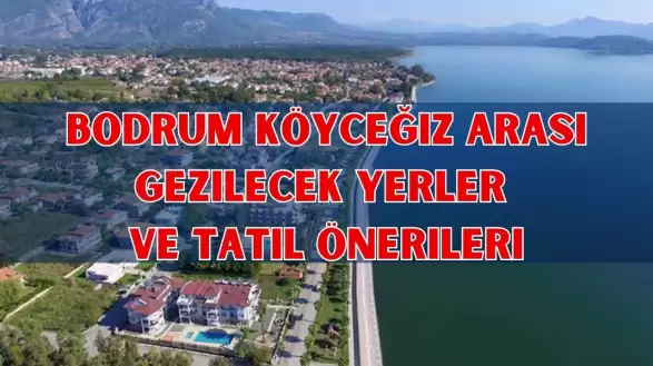 Bodrum Köyceğiz Arası Gezilecek Yerler ve Tatil Önerileri