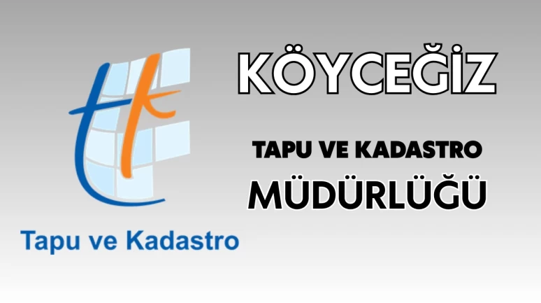 Köyceğiz Tapu ve Kadastro Müdürlüğü Nerede: Taşındı mı, Tapu ve Kadastro müdürü kim oldu?