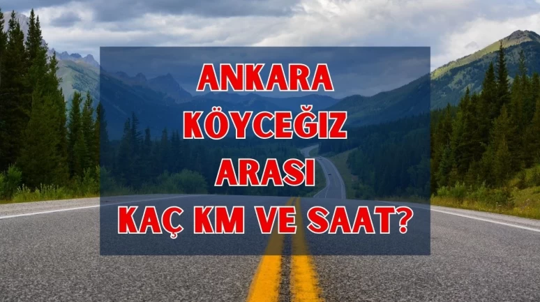 Ankara Köyceğiz Arası Kaç Km, Kaç Saat Sürer? İşte Yolculuk Rehberi
